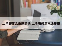 二手奢侈品市场现状,二手奢侈品市场规模