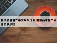 奢侈品包包二手交易叫什么,奢侈品包包二手能卖多少钱