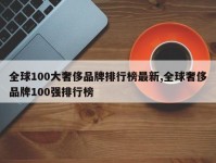 全球100大奢侈品牌排行榜最新,全球奢侈品牌100强排行榜