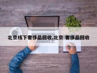 北京线下奢侈品回收,北京 奢侈品回收