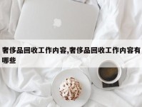 奢侈品回收工作内容,奢侈品回收工作内容有哪些