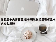 化妆品十大奢侈品牌排行榜,化妆品奢侈品十大知名品牌