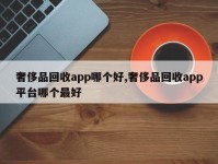 奢侈品回收app哪个好,奢侈品回收app平台哪个最好