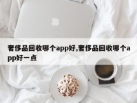 奢侈品回收哪个app好,奢侈品回收哪个app好一点