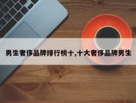 男生奢侈品牌排行榜十,十大奢侈品牌男生