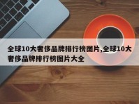 全球10大奢侈品牌排行榜图片,全球10大奢侈品牌排行榜图片大全