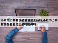 小红书上的奢侈品包包是正品吗,小红书上的奢侈品包包是正品吗能买吗