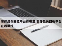 奢侈品包回收平台在哪里,奢侈品包回收平台在哪里找