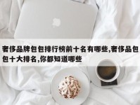 奢侈品牌包包排行榜前十名有哪些,奢侈品包包十大排名,你都知道哪些