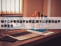 哪个二手奢侈品平台便宜,哪个二手奢侈品平台便宜点