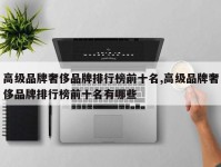 高级品牌奢侈品牌排行榜前十名,高级品牌奢侈品牌排行榜前十名有哪些