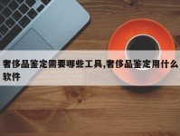 奢侈品鉴定需要哪些工具,奢侈品鉴定用什么软件