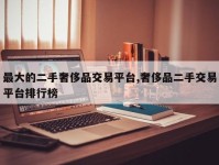 最大的二手奢侈品交易平台,奢侈品二手交易平台排行榜