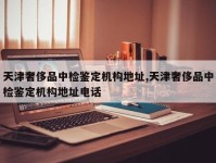 天津奢侈品中检鉴定机构地址,天津奢侈品中检鉴定机构地址电话