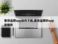 奢侈品牌app软件下载,奢侈品牌的app有哪些