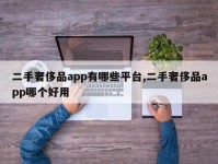 二手奢侈品app有哪些平台,二手奢侈品app哪个好用