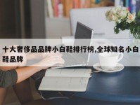 十大奢侈品品牌小白鞋排行榜,全球知名小白鞋品牌