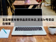 宜昌哪里有奢侈品卖实体店,宜昌lv专卖店在哪里