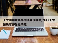 十大顶级奢侈品运动鞋价格表,2018十大顶级奢侈品运动鞋