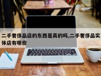 二手奢侈品店的东西是真的吗,二手奢侈品实体店有哪些