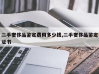二手奢侈品鉴定费用多少钱,二手奢侈品鉴定证书