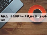 奢侈品二手店需要什么资质,奢侈品二手店赚钱吗