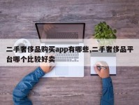 二手奢侈品购买app有哪些,二手奢侈品平台哪个比较好卖