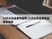 10大化妆品奢侈品牌,10大化妆品奢侈品牌有哪些