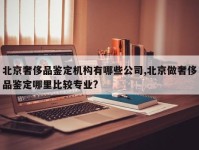 北京奢侈品鉴定机构有哪些公司,北京做奢侈品鉴定哪里比较专业?