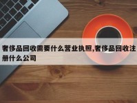 奢侈品回收需要什么营业执照,奢侈品回收注册什么公司