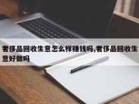 奢侈品回收生意怎么样赚钱吗,奢侈品回收生意好做吗