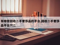有哪些回收二手奢侈品的平台,回收二手奢侈品平台只二