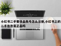 小红书二手奢侈品账号怎么注册,小红书上的二手包包是正品吗