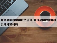 奢侈品回收需要什么证件,奢侈品回收需要什么证件和材料