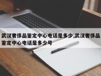 武汉奢侈品鉴定中心电话是多少,武汉奢侈品鉴定中心电话是多少号