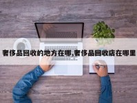 奢侈品回收的地方在哪,奢侈品回收店在哪里