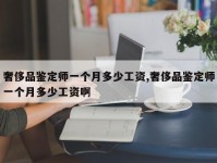 奢侈品鉴定师一个月多少工资,奢侈品鉴定师一个月多少工资啊
