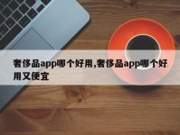 奢侈品app哪个好用,奢侈品app哪个好用又便宜