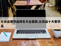化妆品奢侈品排名大全最新,化妆品十大奢侈品