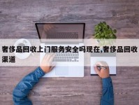 奢侈品回收上门服务安全吗现在,奢侈品回收渠道