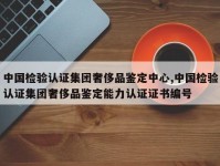 中国检验认证集团奢侈品鉴定中心,中国检验认证集团奢侈品鉴定能力认证证书编号