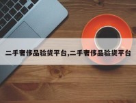 二手奢侈品验货平台,二手奢侈品验货平台