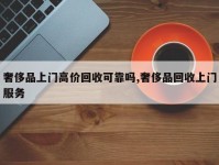 奢侈品上门高价回收可靠吗,奢侈品回收上门服务