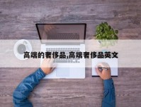 高端的奢侈品,高端奢侈品英文