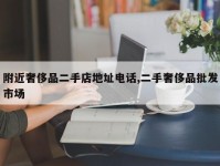 附近奢侈品二手店地址电话,二手奢侈品批发市场