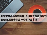欧洲奢侈品股受到重挫,但世界正在经历剧烈的变动,欧洲奢侈品牌对于中国市场