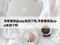 寺库奢侈品app关闭了吗,寺库奢侈品app关闭了吗