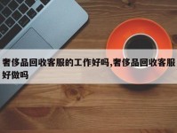 奢侈品回收客服的工作好吗,奢侈品回收客服好做吗
