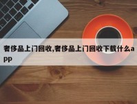奢侈品上门回收,奢侈品上门回收下载什么app