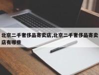 北京二手奢侈品寄卖店,北京二手奢侈品寄卖店有哪些
